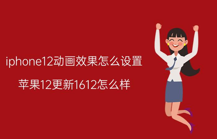 iphone12动画效果怎么设置 苹果12更新1612怎么样？